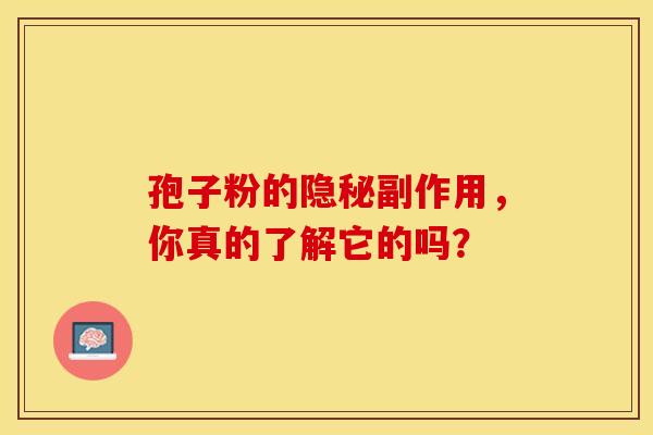 孢子粉的隐秘副作用，你真的了解它的吗？