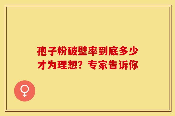 孢子粉破壁率到底多少才为理想？专家告诉你