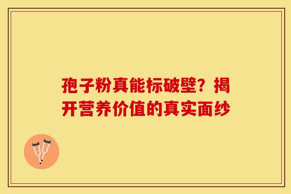 孢子粉真能标破壁？揭开营养价值的真实面纱