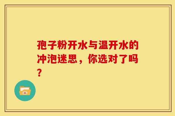 孢子粉开水与温开水的冲泡迷思，你选对了吗？