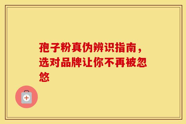孢子粉真伪辨识指南，选对品牌让你不再被忽悠