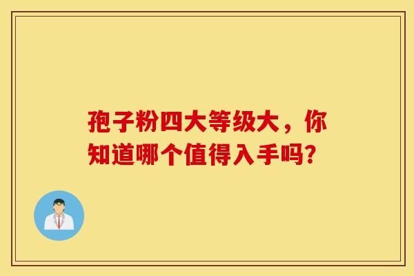 孢子粉四大等级大，你知道哪个值得入手吗？
