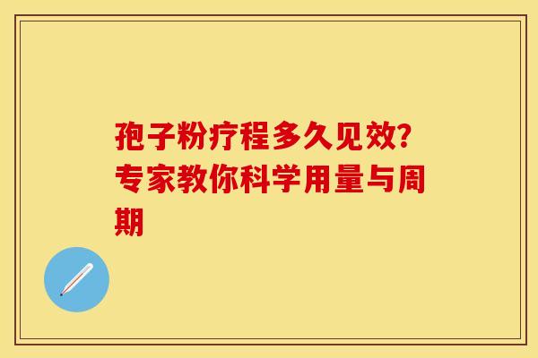 孢子粉疗程多久见效？专家教你科学用量与周期