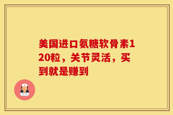 美国进口氨糖软骨素120粒,关节灵活,买到就是赚到 美国进口氨糖软骨素120粒,关节灵活,买到就是赚到