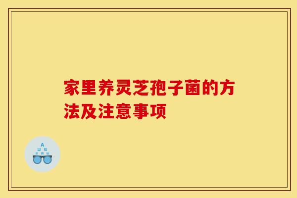 家里养灵芝孢子菌的方法及注意事项