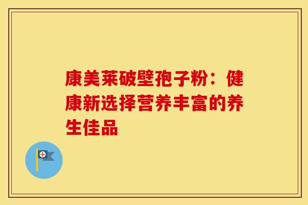 康美莱破壁孢子粉：健康新选择营养丰富的养生佳品