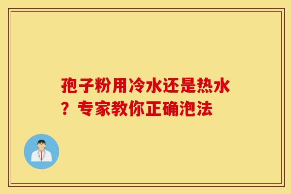 孢子粉用冷水还是热水？专家教你正确泡法