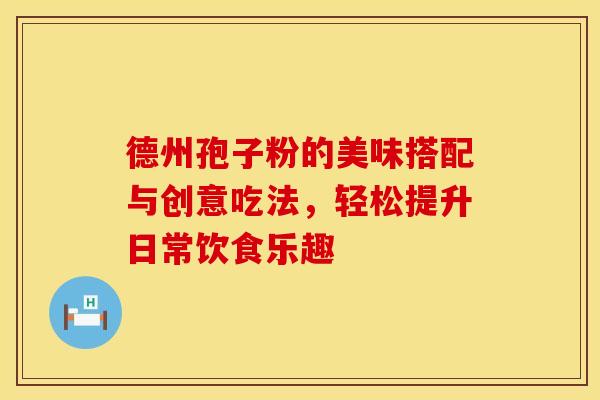 德州孢子粉的美味搭配与创意吃法，轻松提升日常饮食乐趣