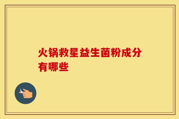 火锅救星益生菌粉成分有哪些