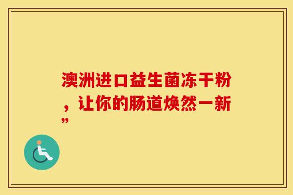 澳洲进口益生菌冻干粉，让你的肠道焕然一新”