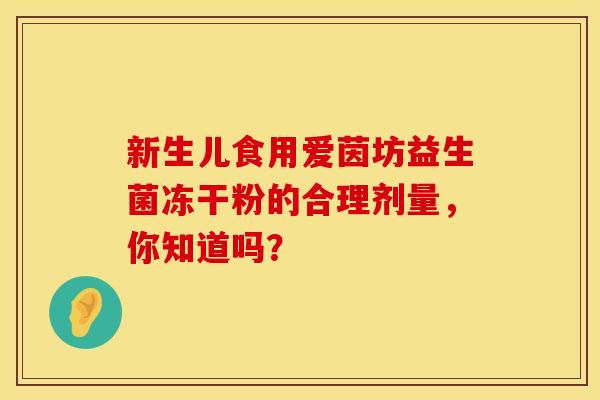 新生儿食用爱茵坊益生菌冻干粉的合理剂量，你知道吗？