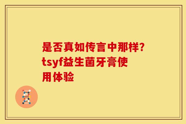 是否真如传言中那样?tsyf益生菌牙膏使用体验 是否真如传言中那样?tsyf益生菌牙膏使用体验