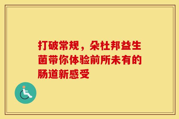 打破常规，朵杜邦益生菌带你体验前所未有的肠道新感受