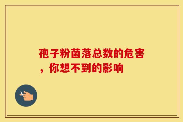 孢子粉菌落总数的危害，你想不到的影响