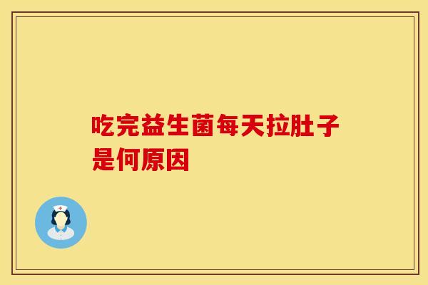 吃完益生菌每天拉肚子是何原因