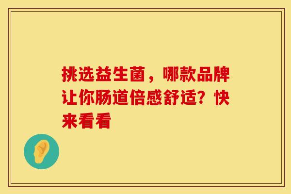 挑选益生菌，哪款品牌让你肠道倍感舒适？快来看看
