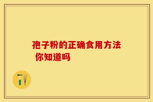 孢子粉的正确食用方法 你知道吗
