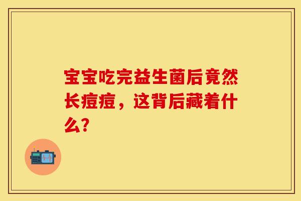 宝宝吃完益生菌后竟然长痘痘，这背后藏着什么？