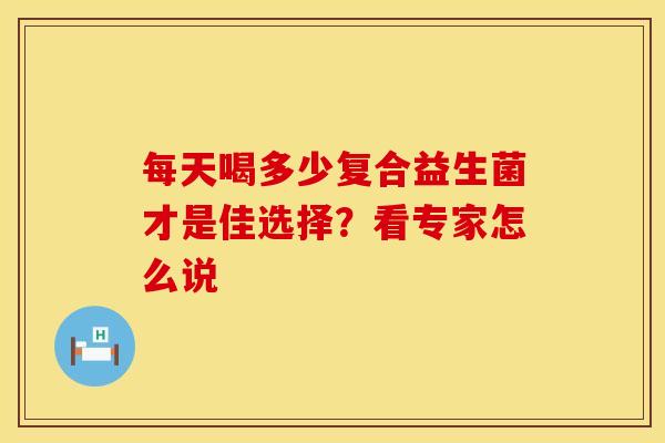 每天喝多少复合益生菌才是佳选择？看专家怎么说