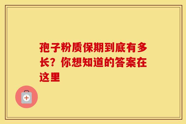 孢子粉质保期到底有多长？你想知道的答案在这里