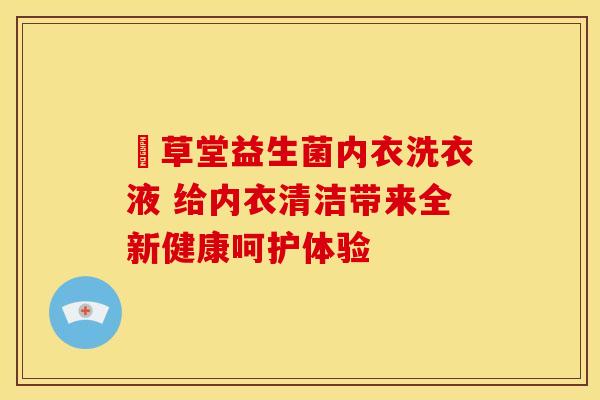 枎草堂益生菌内衣洗衣液 给内衣清洁带来全新健康呵护体验