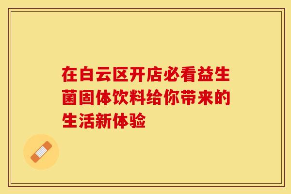 在白云区开店必看益生菌固体饮料给你带来的生活新体验