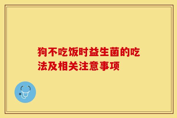 狗不吃饭时益生菌的吃法及相关注意事项
