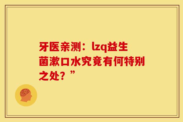 牙医亲测：lzq益生菌漱口水究竟有何特别之处？”