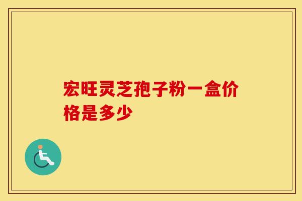 宏旺灵芝孢子粉一盒价格是多少