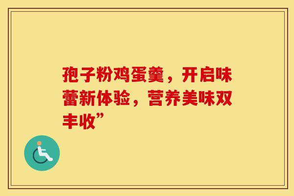 孢子粉鸡蛋羹,开启味蕾新体验,营养美味双丰收” 孢子粉鸡蛋羹,开启味蕾新体验,营养美味双丰收”