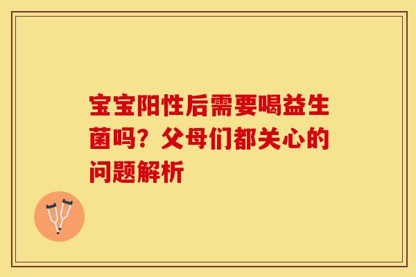 宝宝阳性后需要喝益生菌吗？父母们都关心的问题解析