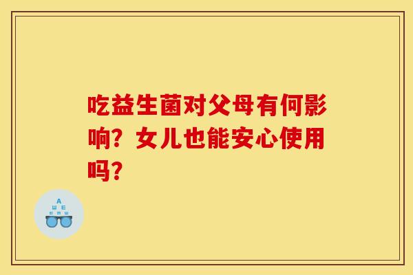 吃益生菌对父母有何影响？女儿也能安心使用吗？
