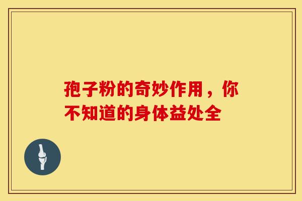 孢子粉的奇妙作用，你不知道的身体益处全