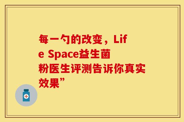 每一勺的改变，Life Space益生菌粉医生评测告诉你真实效果”