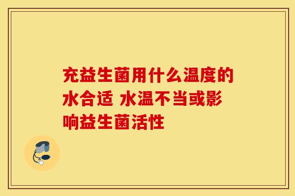 充益生菌用什么温度的水合适 水温不当或影响益生菌活性