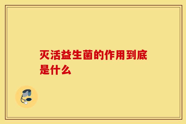 灭活益生菌的作用到底是什么