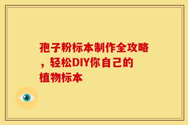 孢子粉标本制作全攻略，轻松DIY你自己的植物标本