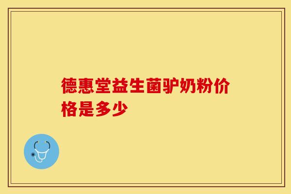 德惠堂益生菌驴奶粉价格是多少