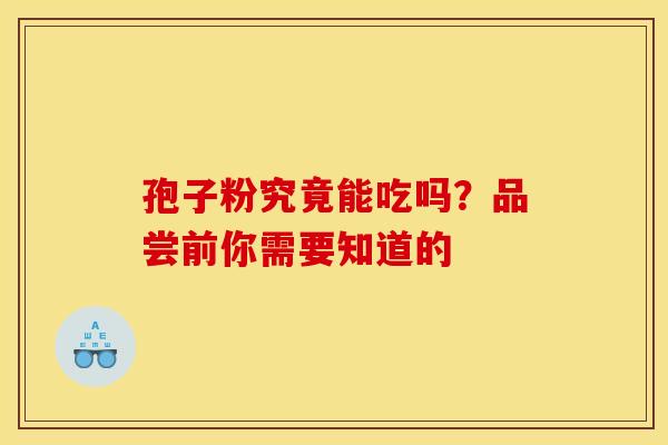 孢子粉究竟能吃吗？品尝前你需要知道的