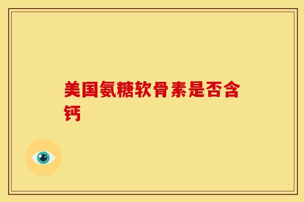 美国氨糖软骨素是否含钙