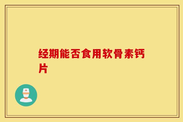 经期能否食用软骨素钙片