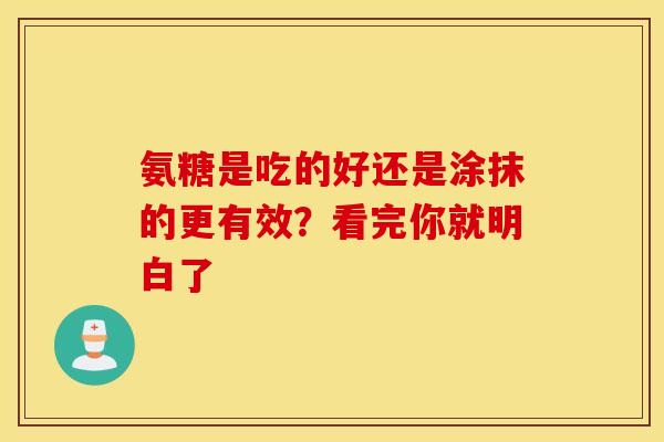 氨糖是吃的好还是涂抹的更有效？看完你就明白了