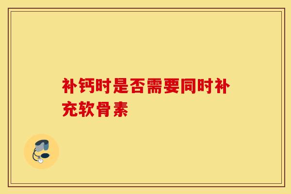 补钙时是否需要同时补充软骨素