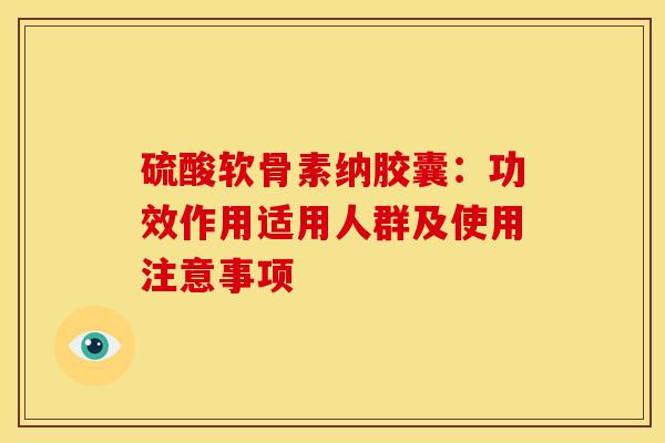 硫酸软骨素纳胶囊：功效作用适用人群及使用注意事项
