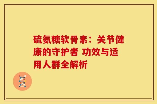 硫氨糖软骨素：关节健康的守护者 功效与适用人群全解析