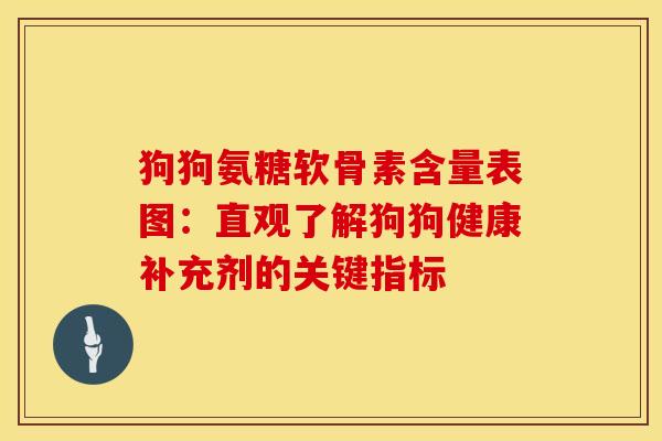 狗狗氨糖软骨素含量表图：直观了解狗狗健康补充剂的关键指标