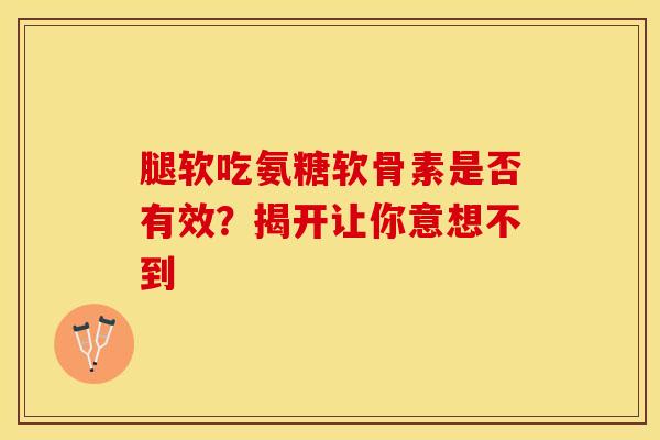 腿软吃氨糖软骨素是否有效?揭开让你意想不到 腿软吃氨糖软骨素是否有效?揭开让你意想不到