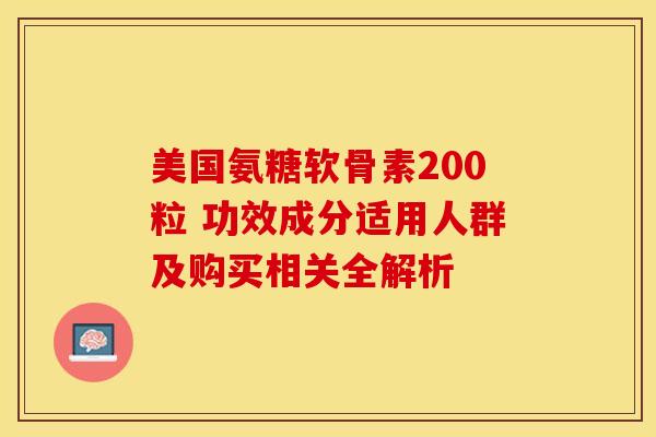 美国氨糖软骨素200粒 功效成分适用人群及购买相关全解析 美国氨糖软骨素200粒 功效成分适用人群及购买相关全解析