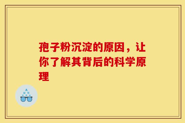 孢子粉沉淀的原因，让你了解其背后的科学原理