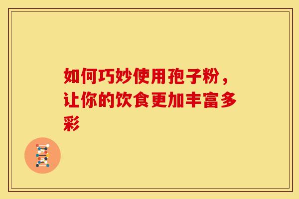 如何巧妙使用孢子粉，让你的饮食更加丰富多彩